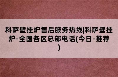 科萨壁挂炉售后服务热线|科萨壁挂炉-全国各区总部电话(今日-推荐)